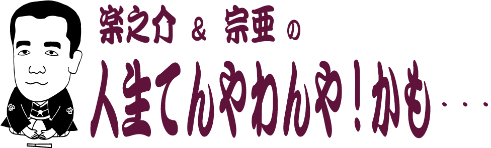 土曜の夕方は・・・「楽之介&宗亜の人生てんやわんや、かも～!?」